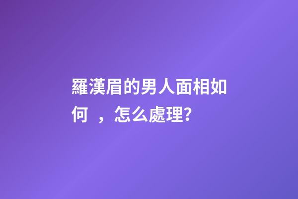 羅漢眉的男人面相如何，怎么處理？